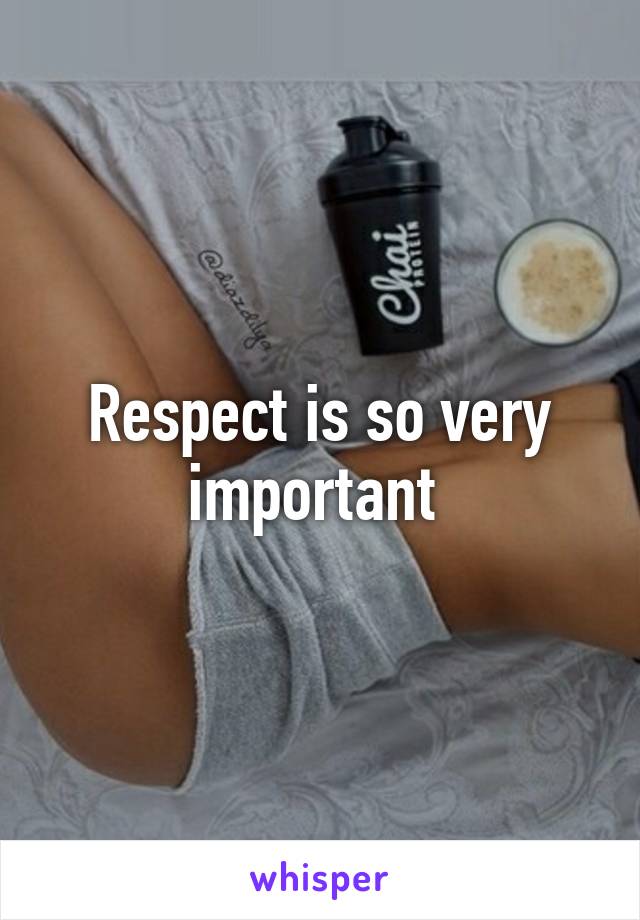 Respect is so very important 