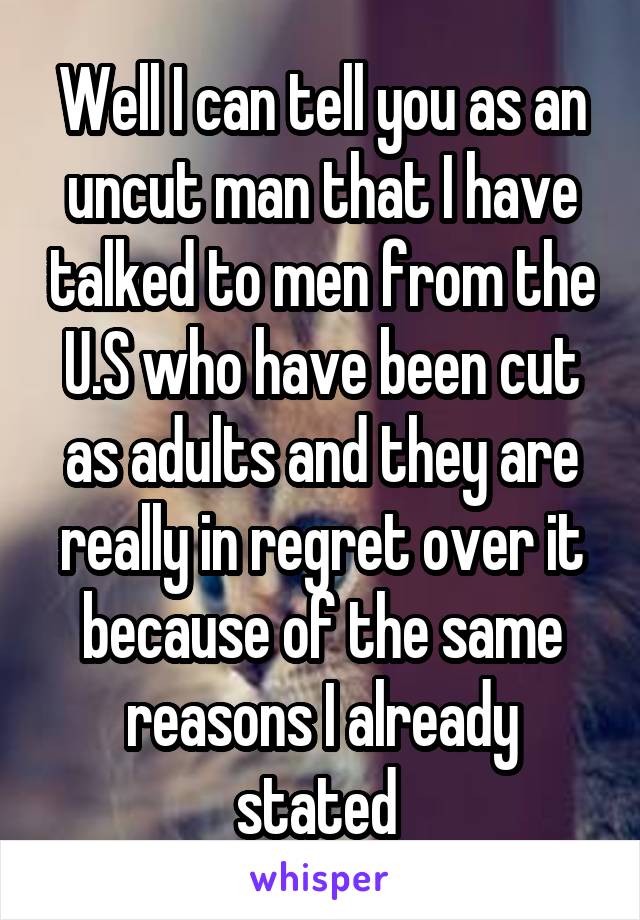 Well I can tell you as an uncut man that I have talked to men from the U.S who have been cut as adults and they are really in regret over it because of the same reasons I already stated 