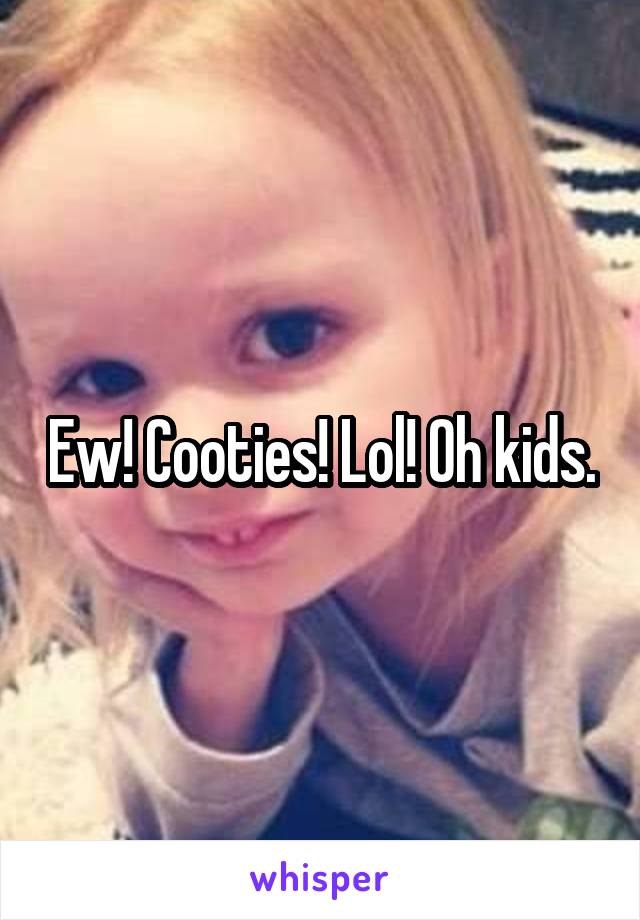 Ew! Cooties! Lol! Oh kids.