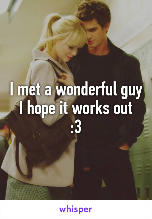 I met a wonderful guy
I hope it works out
:3