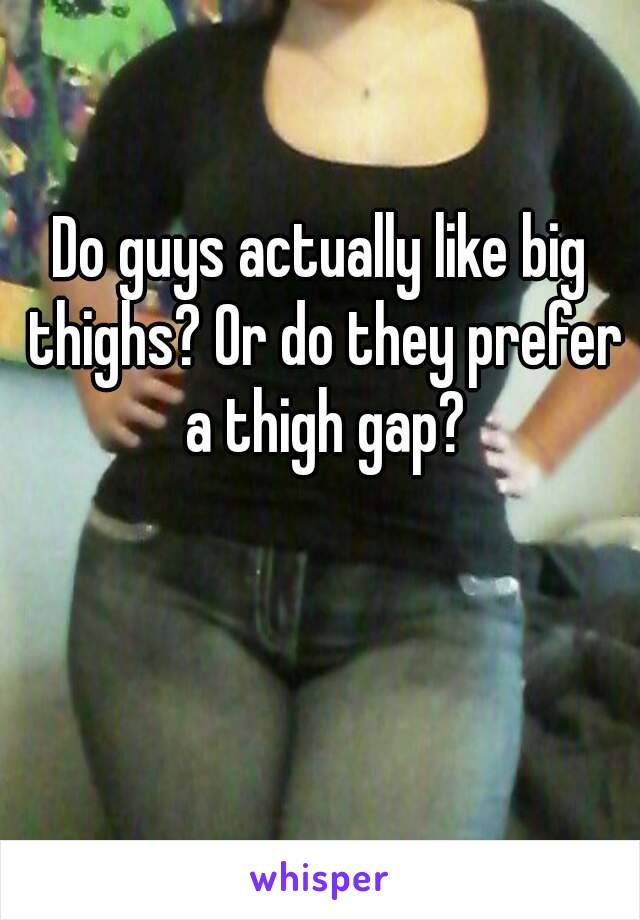 Do guys actually like big thighs? Or do they prefer a thigh gap?