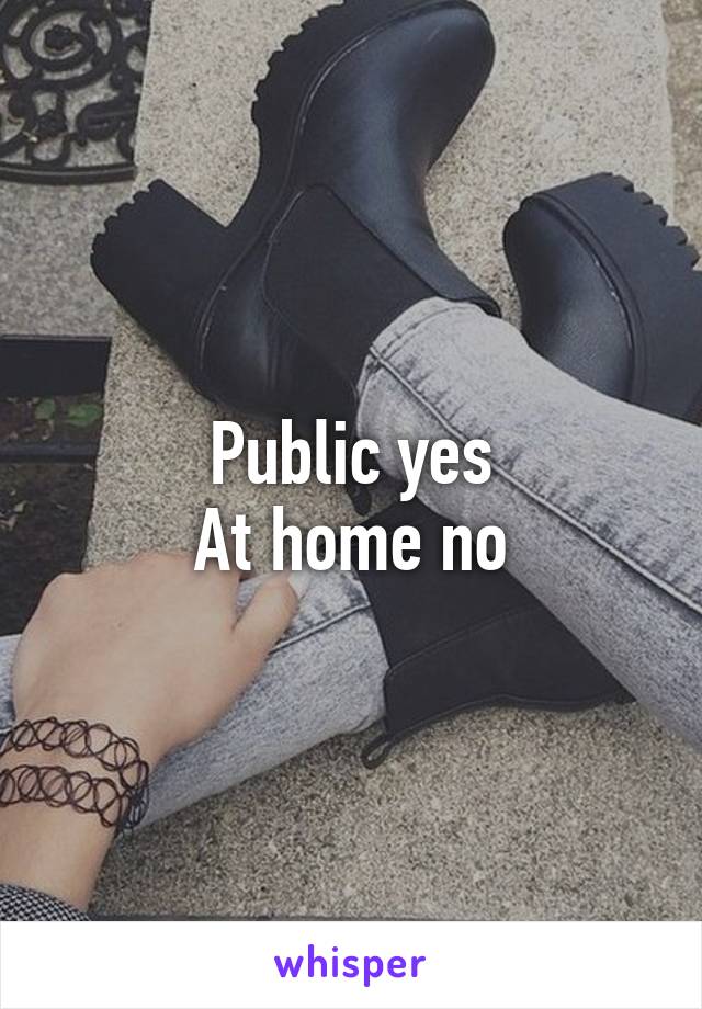 Public yes
At home no