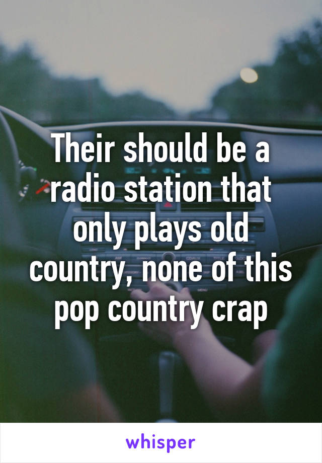 Their should be a radio station that only plays old country, none of this pop country crap