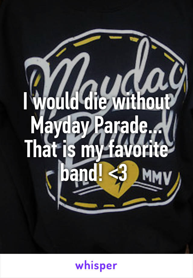 I would die without Mayday Parade... That is my favorite band! <3 