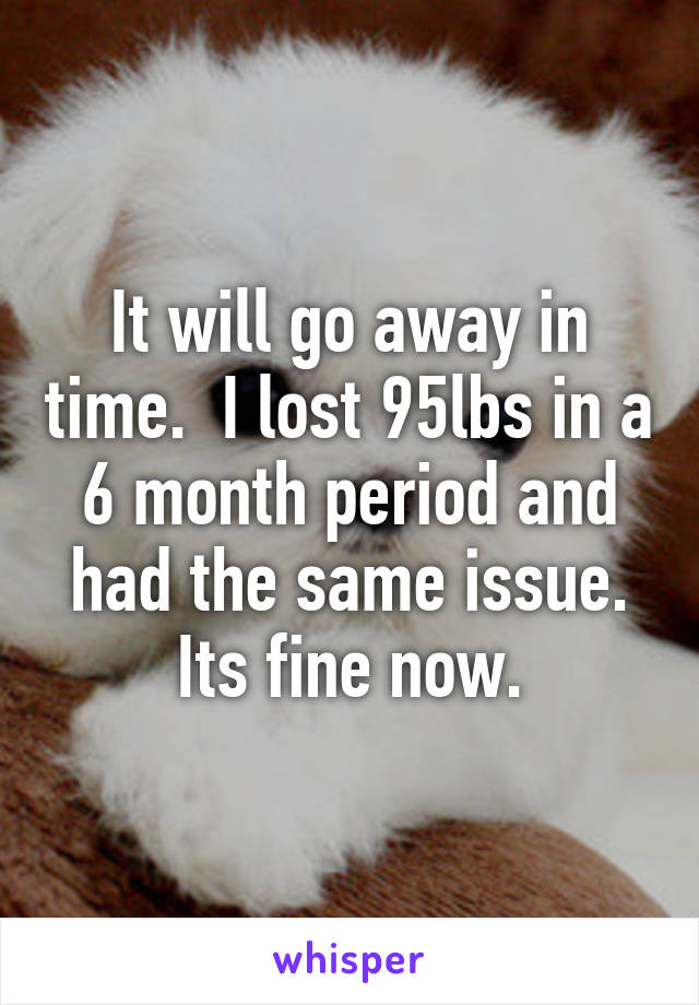 It will go away in time.  I lost 95lbs in a 6 month period and had the same issue. Its fine now.