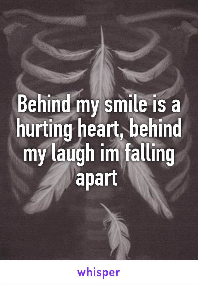 Behind my smile is a hurting heart, behind my laugh im falling apart 