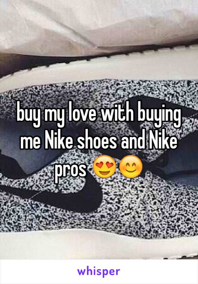 buy my love with buying me Nike shoes and Nike pros 😍😊