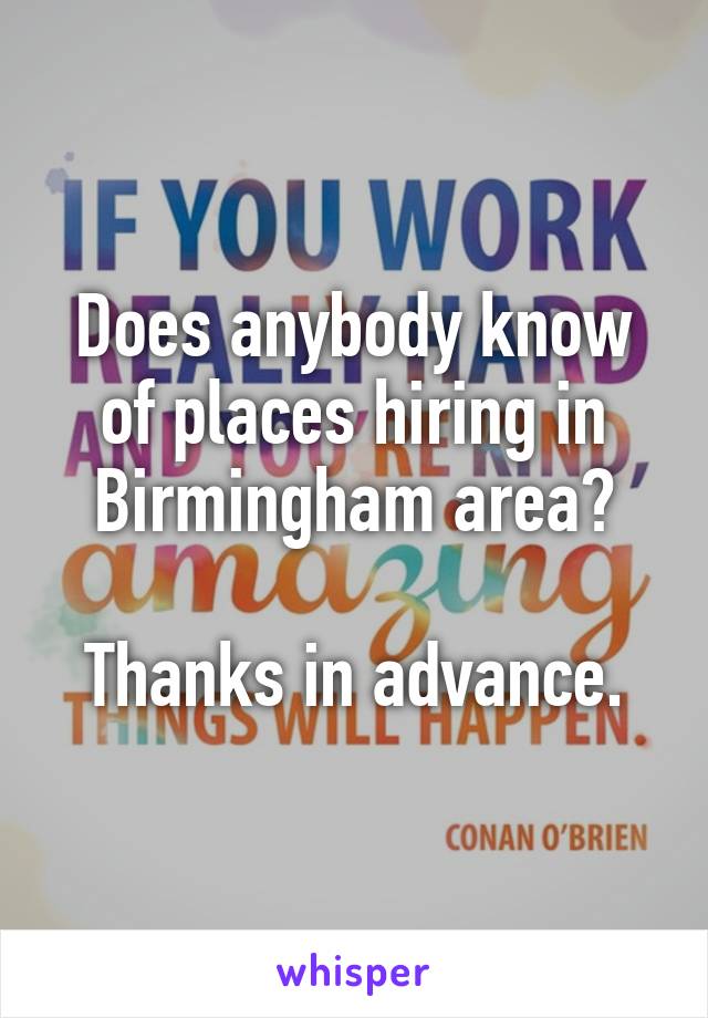 Does anybody know of places hiring in Birmingham area?

Thanks in advance.