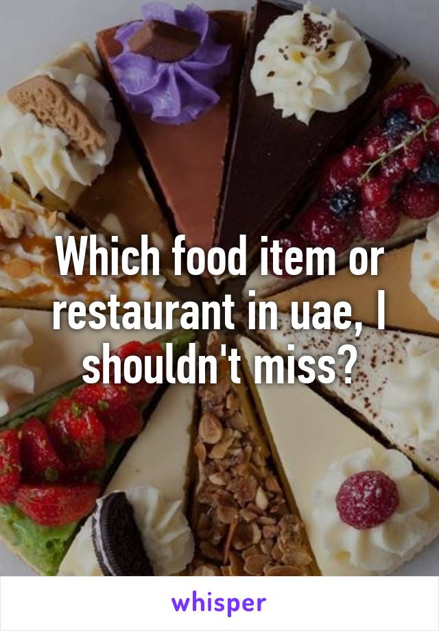 Which food item or restaurant in uae, I shouldn't miss?