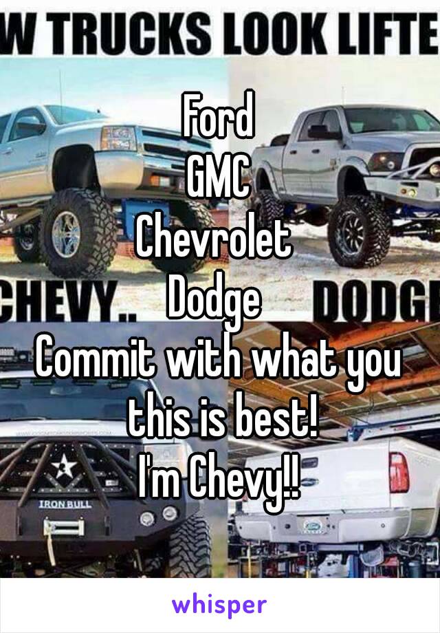 Ford
GMC
Chevrolet 
Dodge 
Commit with what you this is best!
I'm Chevy!!