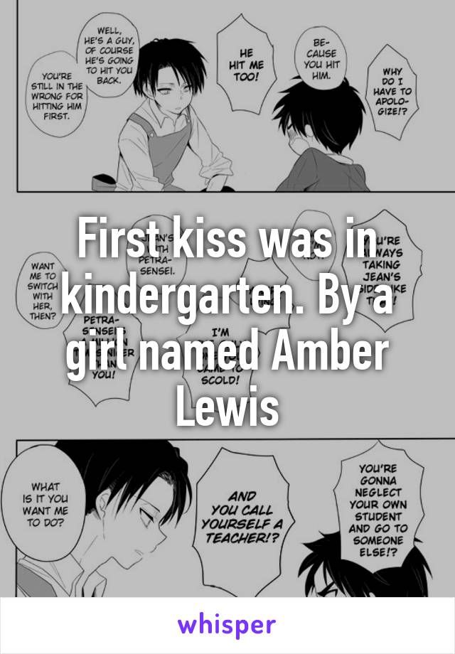 First kiss was in kindergarten. By a girl named Amber Lewis