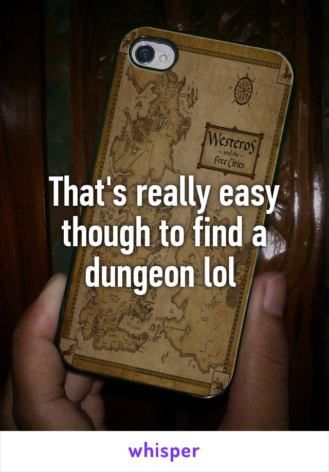 That's really easy though to find a dungeon lol 