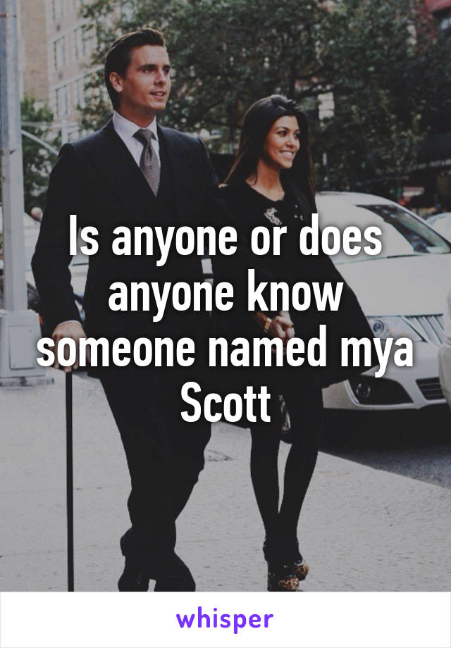 Is anyone or does anyone know someone named mya Scott