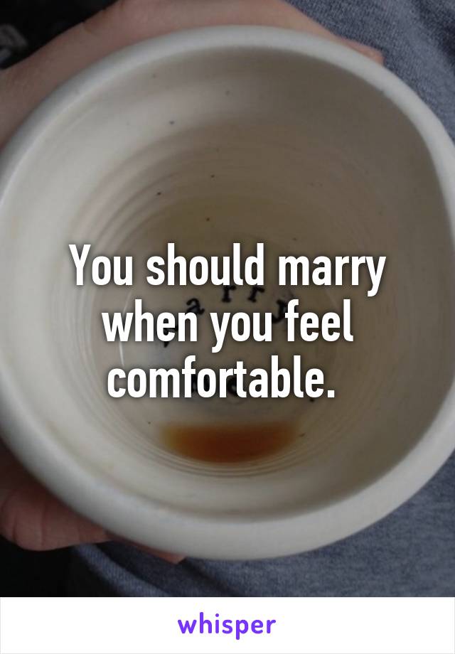 You should marry when you feel comfortable. 