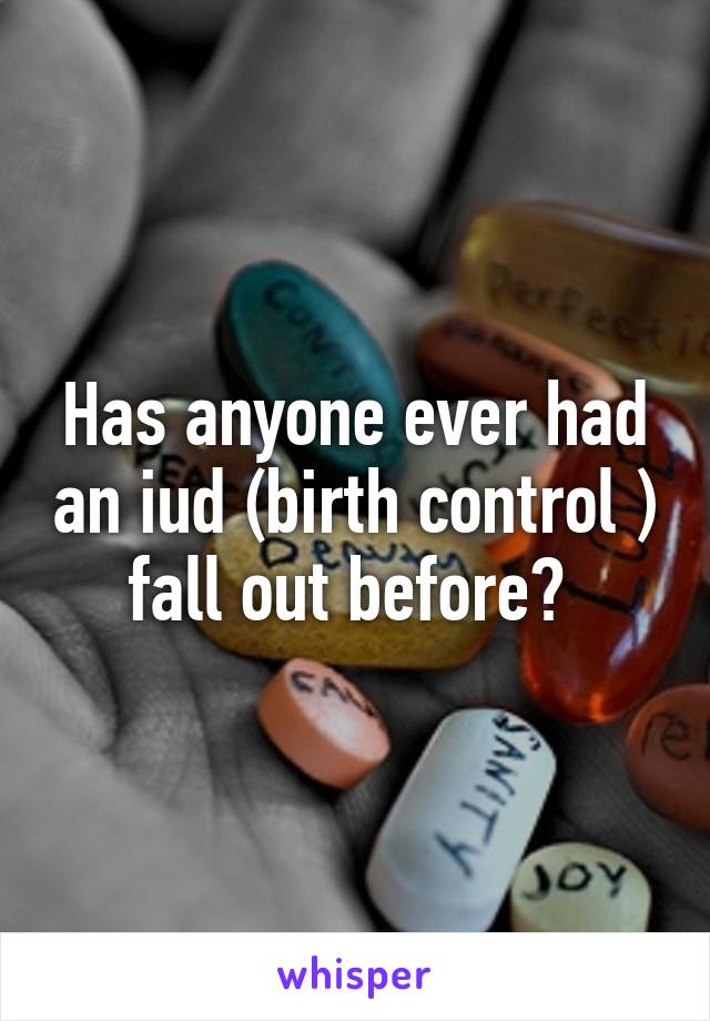 Has anyone ever had an iud (birth control ) fall out before? 