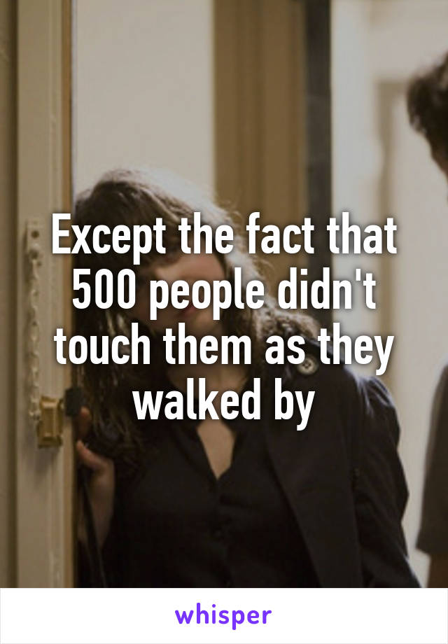 Except the fact that 500 people didn't touch them as they walked by