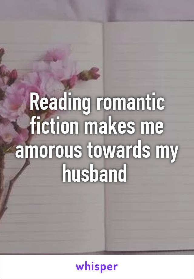 Reading romantic fiction makes me amorous towards my husband 