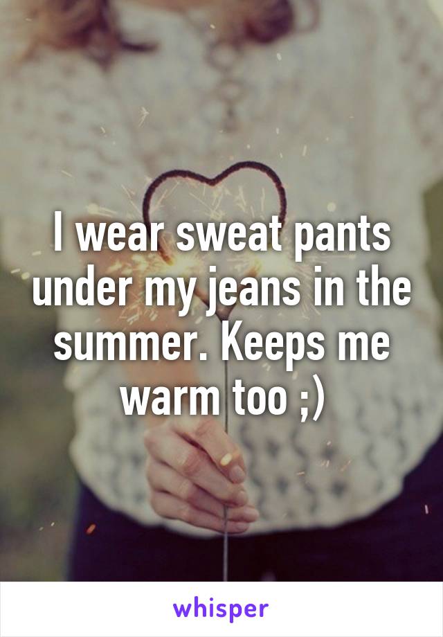 I wear sweat pants under my jeans in the summer. Keeps me warm too ;)