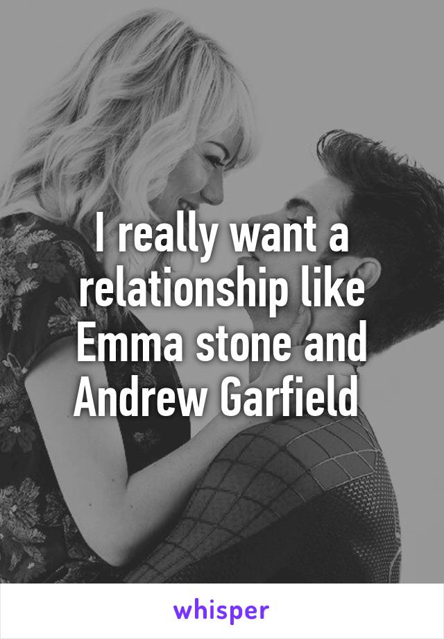 I really want a relationship like Emma stone and Andrew Garfield 