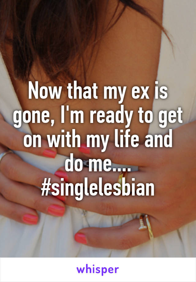 Now that my ex is gone, I'm ready to get on with my life and do me.... #singlelesbian