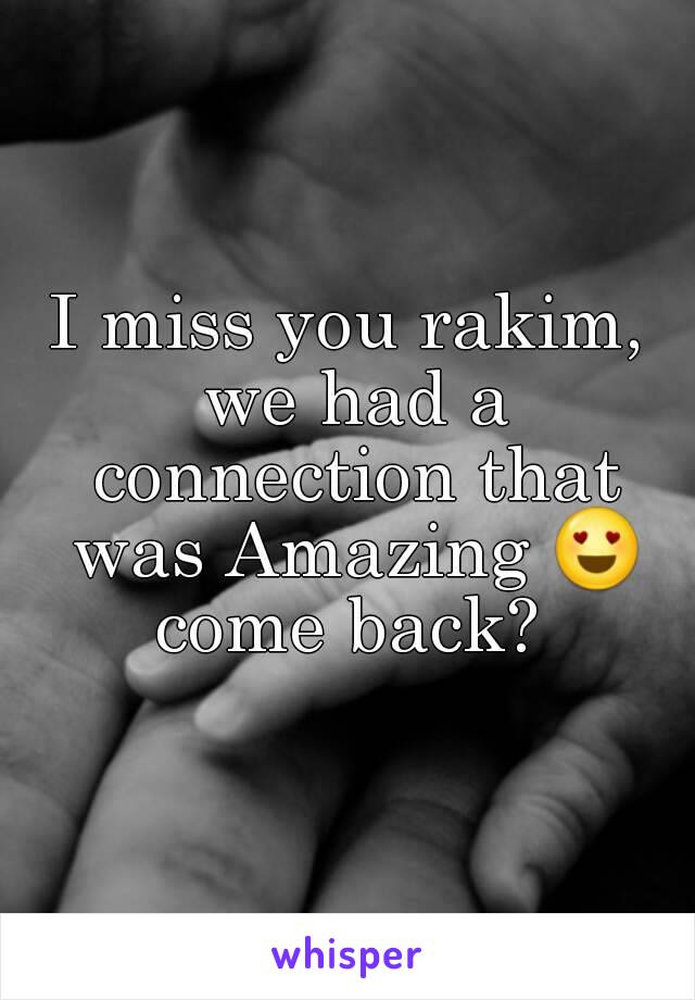 I miss you rakim, we had a connection that was Amazing 😍 come back? 