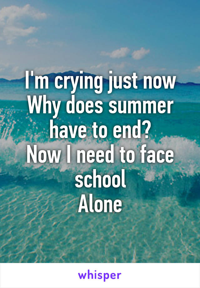 I'm crying just now
Why does summer have to end?
Now I need to face school
Alone