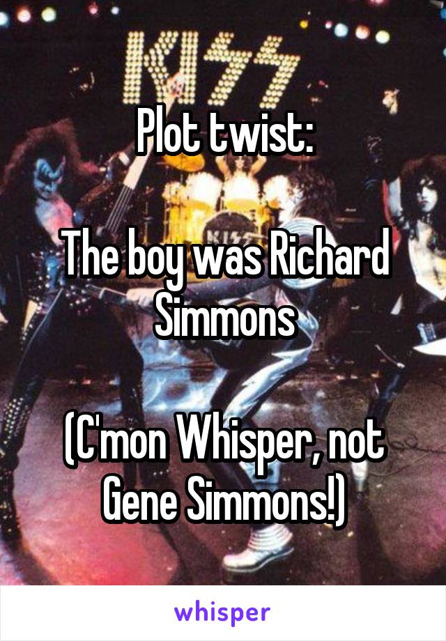 Plot twist:

The boy was Richard Simmons

(C'mon Whisper, not Gene Simmons!)