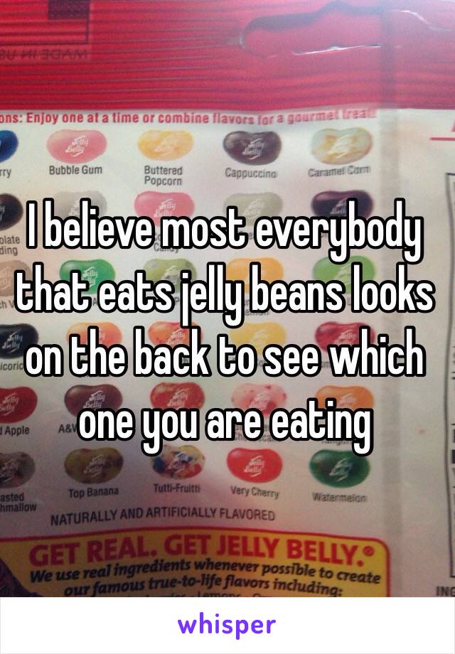 I believe most everybody that eats jelly beans looks on the back to see which one you are eating 