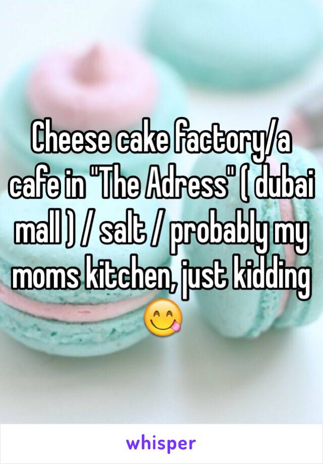 Cheese cake factory/a cafe in "The Adress" ( dubai mall ) / salt / probably my moms kitchen, just kidding 😋