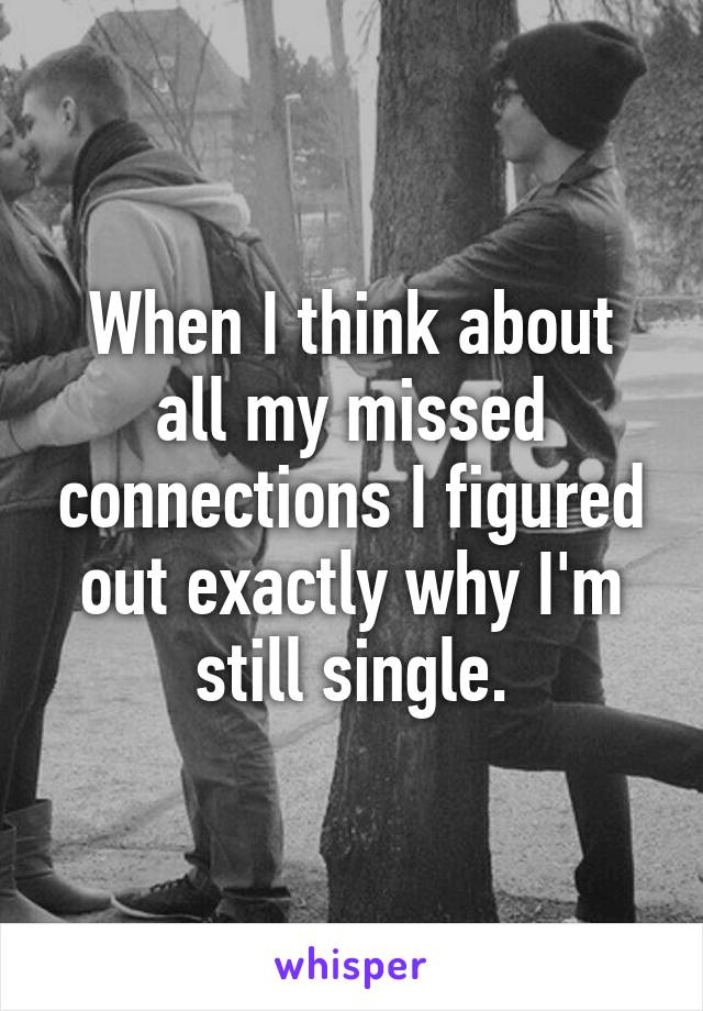 When I think about all my missed connections I figured out exactly why I'm still single.