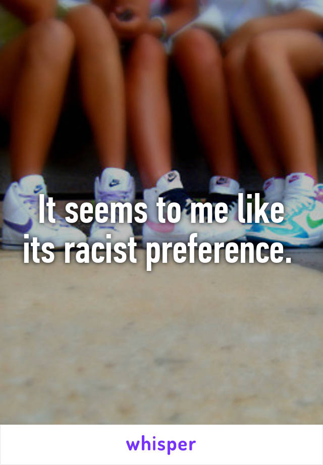 It seems to me like its racist preference. 