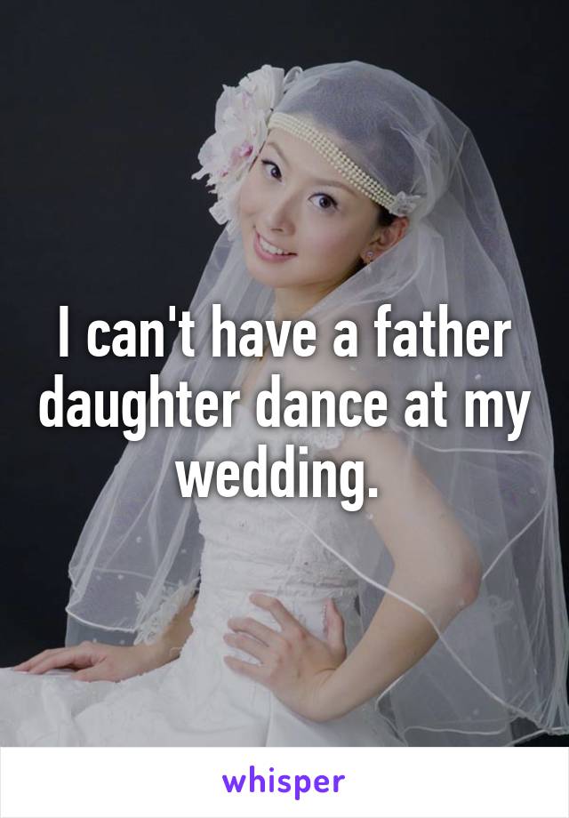 I can't have a father daughter dance at my wedding. 