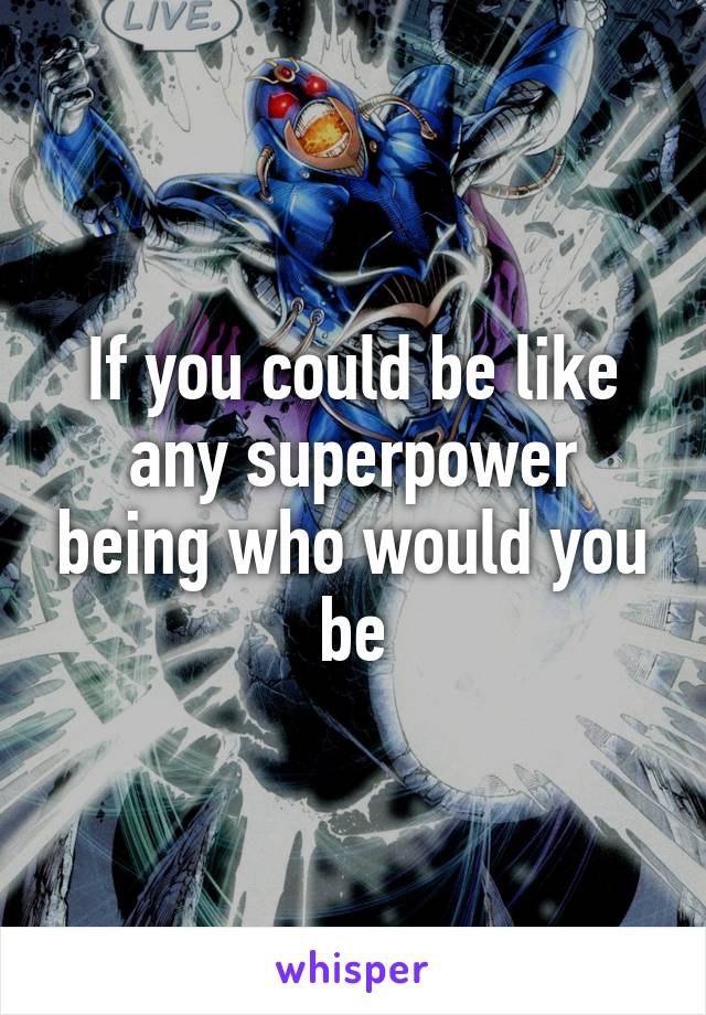 If you could be like any superpower being who would you be