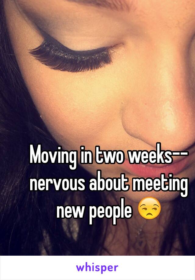 Moving in two weeks-- nervous about meeting new people 😒