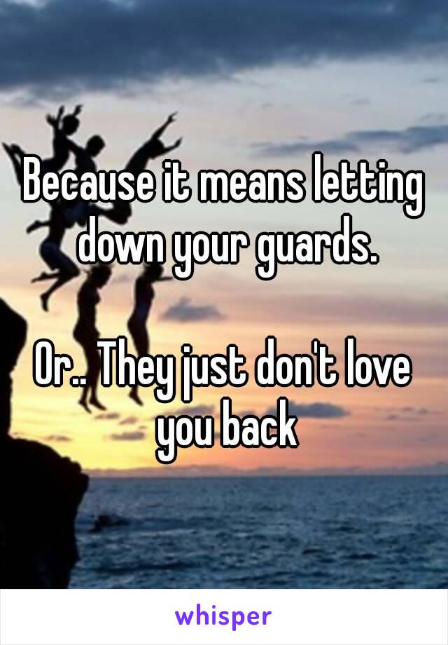 Because it means letting down your guards.

Or.. They just don't love you back