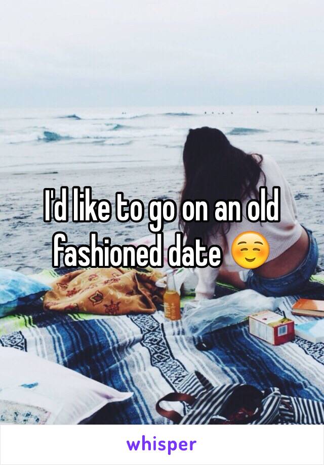 I'd like to go on an old fashioned date ☺️