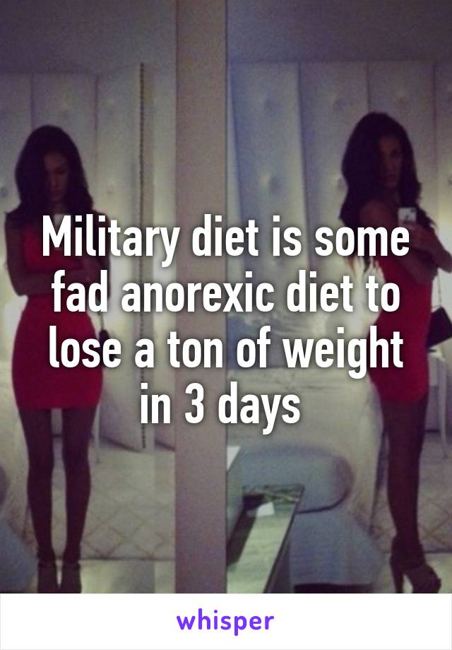 Military diet is some fad anorexic diet to lose a ton of weight in 3 days 