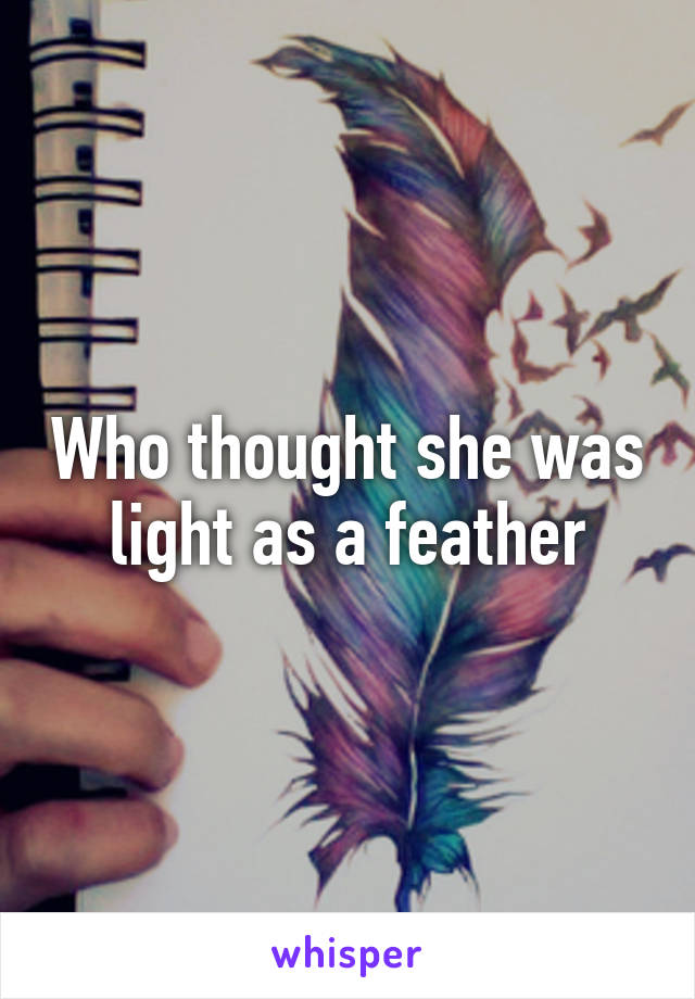 Who thought she was light as a feather