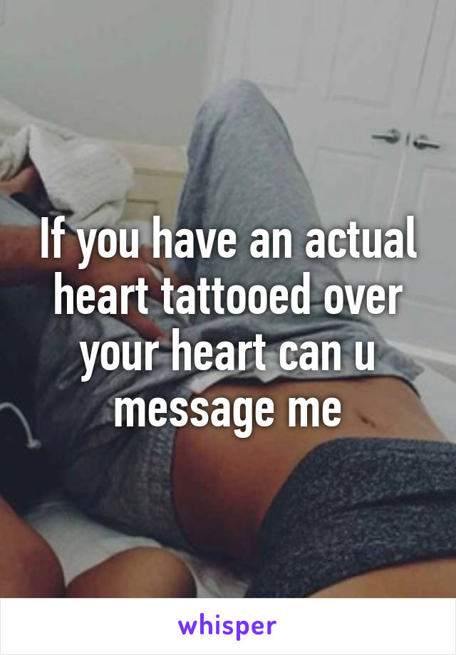 If you have an actual heart tattooed over your heart can u message me