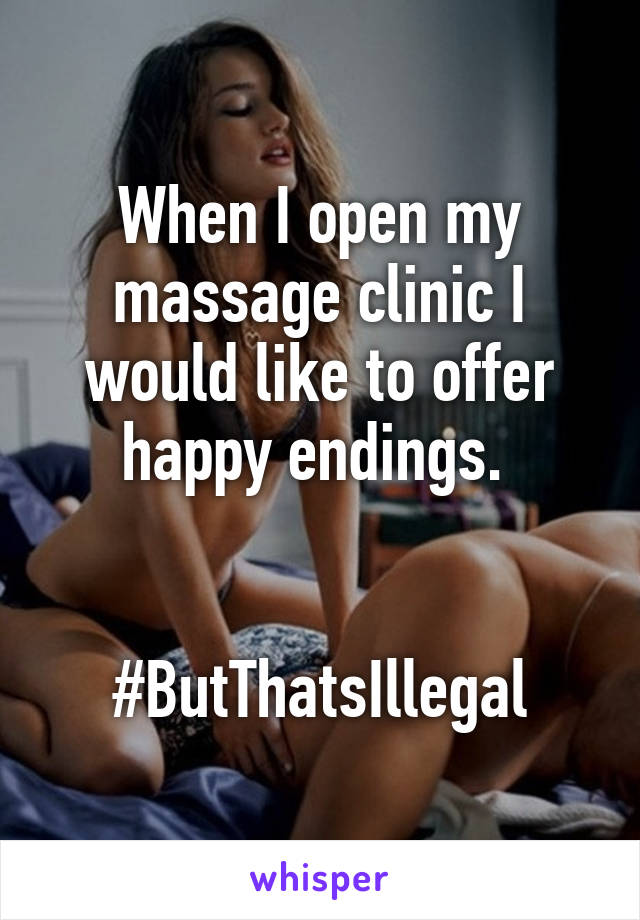 When I open my massage clinic I would like to offer happy endings. 


#ButThatsIllegal