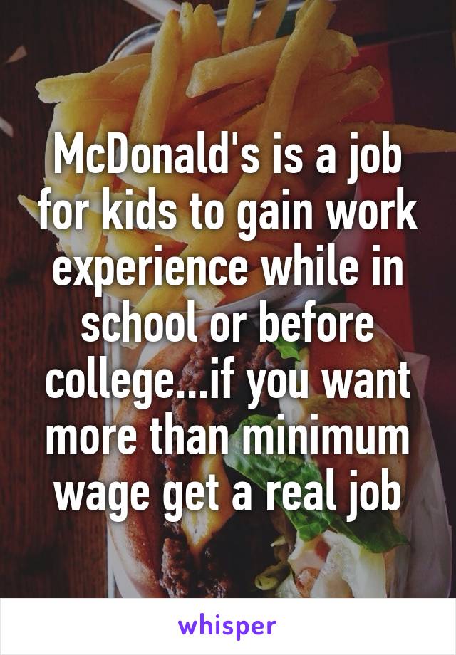 McDonald's is a job for kids to gain work experience while in school or before college...if you want more than minimum wage get a real job