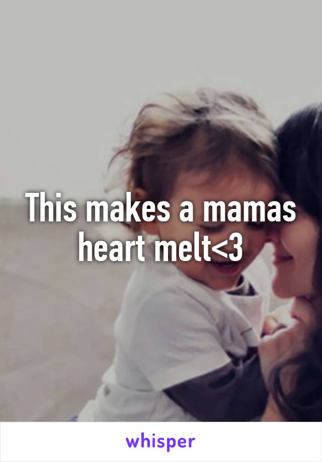 This makes a mamas heart melt<3