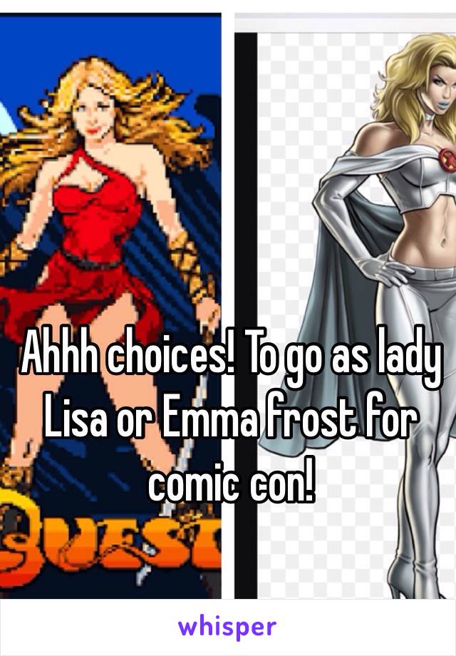 Ahhh choices! To go as lady Lisa or Emma frost for comic con!