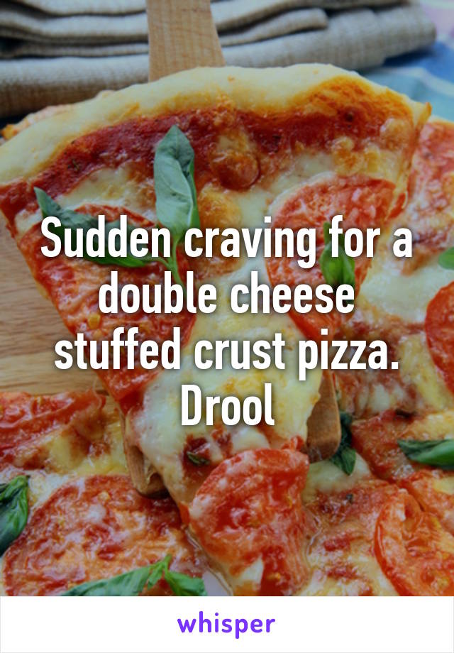 Sudden craving for a double cheese stuffed crust pizza. Drool