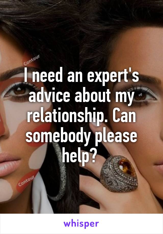 I need an expert's advice about my relationship. Can somebody please help? 