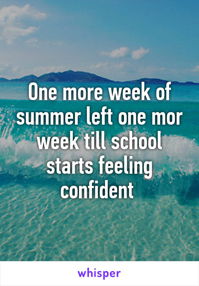 One more week of summer left one mor week till school starts feeling confident 