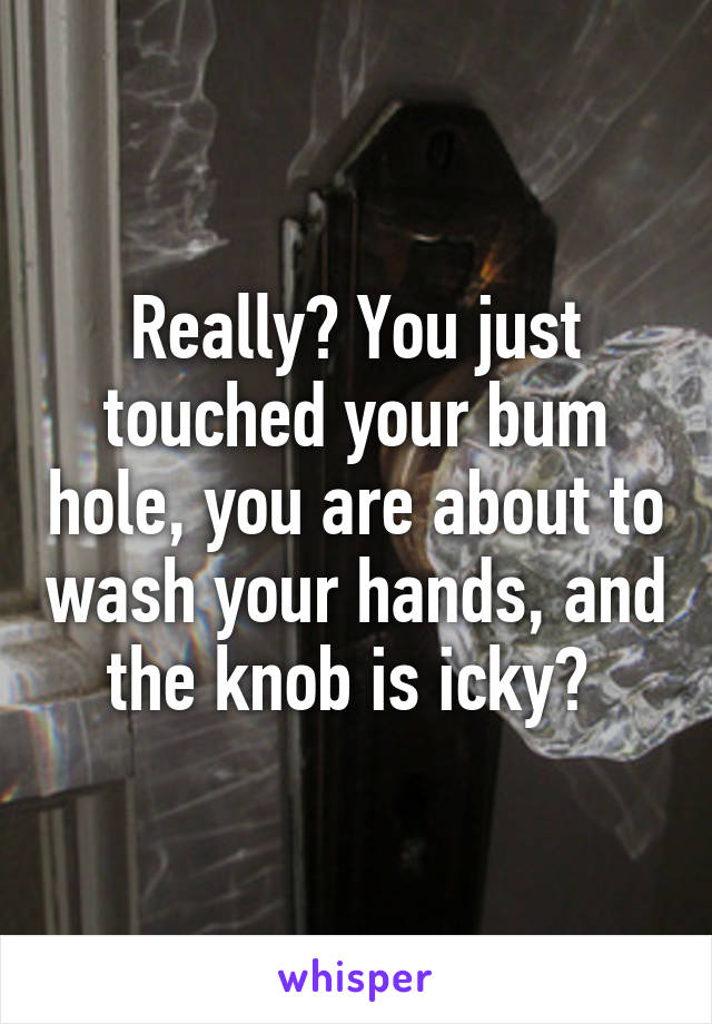 Really? You just touched your bum hole, you are about to wash your hands, and the knob is icky? 