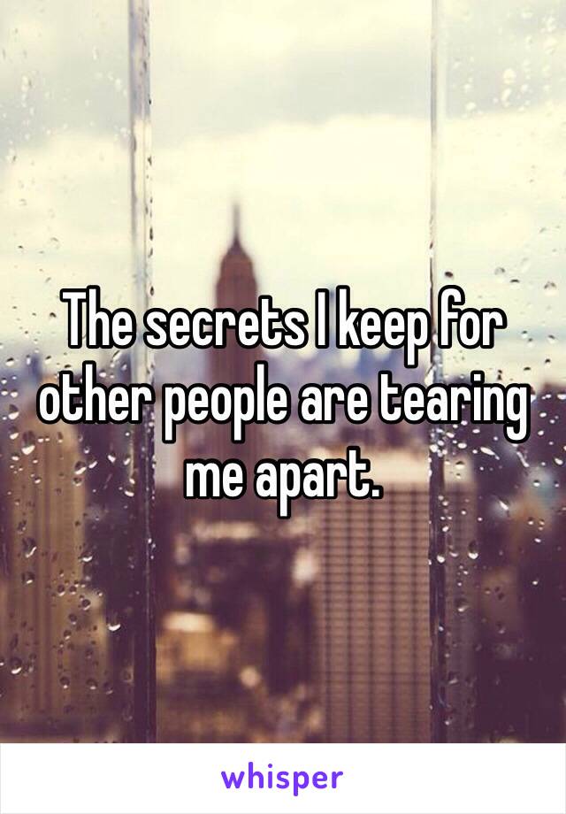 The secrets I keep for other people are tearing me apart. 