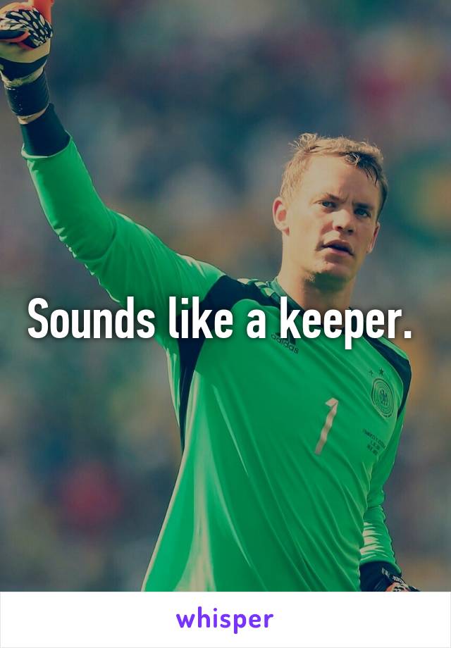 Sounds like a keeper. 