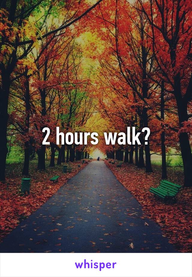 2 hours walk?